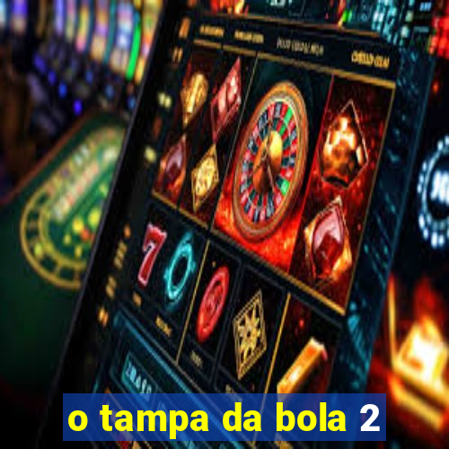 o tampa da bola 2